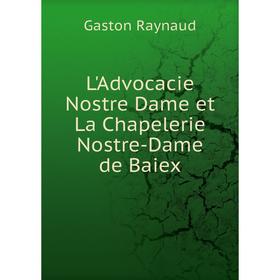 

Книга L'Advocacie Nostre Dame et La Chapelerie Nostre-Dame de Baiex