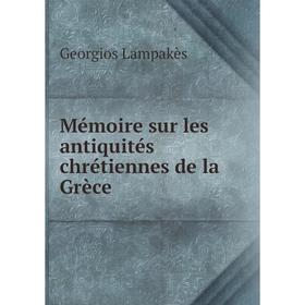 

Книга Mémoire sur les antiquités chrétiennes de la Grèce