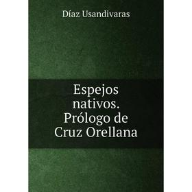 

Книга Espejos nativos. Prólogo de Cruz Orellana. Díaz Usandivaras