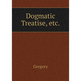 

Книга Dogmatic Treatise, etc.. Gregory