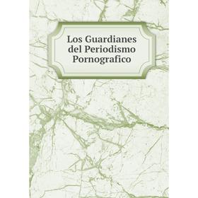 

Книга Los Guardianes del Periodismo Pornografico