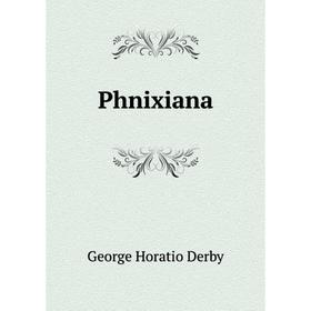 

Книга Phnixiana. George Horatio Derby