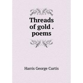 

Книга Threads of gold. poems. Harris George Curtis