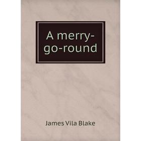 

Книга A merry - go - round. James Vila Blake