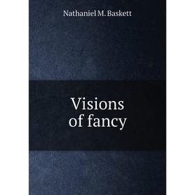 

Книга Visions of fancy. Nathaniel M. Baskett