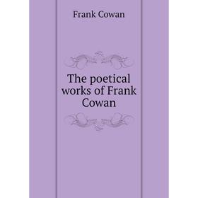 

Книга The poetical works of Frank Cowan. Frank Cowan