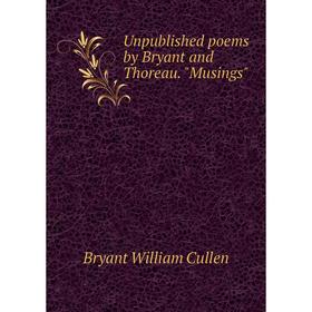 

Книга Unpublished poems by Bryant and Thoreau. Musings. Bryant William Cullen