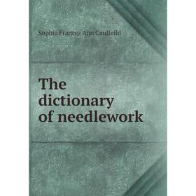 

Книга The dictionary of needlework. Sophia Frances Ann Caulfeild