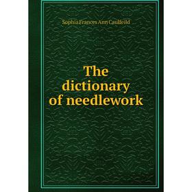 

Книга The dictionary of needlework. Sophia Frances Ann Caulfeild