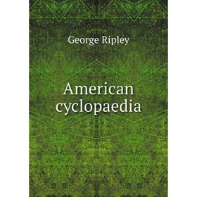

Книга American cyclopaedia. George Ripley