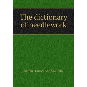 

Книга The dictionary of needlework. Sophia Frances Ann Caulfeild