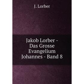 

Книга Jakob Lorber - Das Grosse Evangelium Johannes - Band 8. J. Lorber
