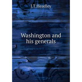 

Книга Washington and his generals. J.T.Headley