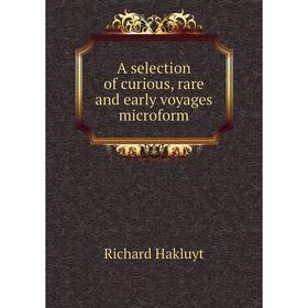 

Книга A selection of curious, rare and early voyages microform. Hakluyt Richard