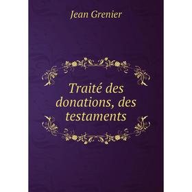 

Книга Traité des donations, des testaments. Jean Grenier