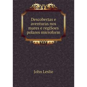 

Книга Descobertas e aventuras nos mares e regiSoes polares microform. John Leslie