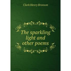 

Книга The sparkling light and other poems. Clark Henry Bronson