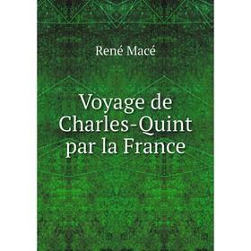 

Книга Voyage de Charles - Quint par la France. René Macé