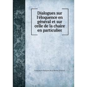 

Книга Dialogues sur l'éloquence en général et sur celle de la chaire en particulier. François de Salignac de la Mothe-Fénelon