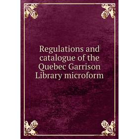 

Книга Regulations and catalogue of the Quebec Garrison Library microform