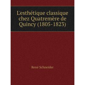 

Книга L'esthétique classique chez Quatremère de Quincy (1805-1823)