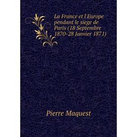 

Книга La France et l'Europe pendant le siege de Paris (18 Septembre 1870-28 Janvier 1871)