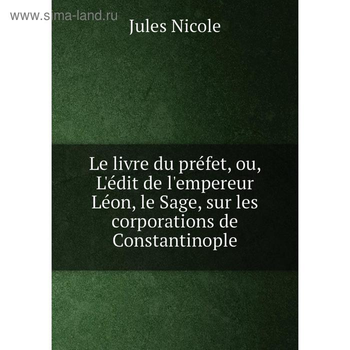 фото Книга le livre du préfet, ou, l'édit de l'empereur léon, le sage, sur les corporations de constantinople nobel press