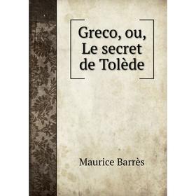 

Книга Greco, ou, Le secret de Tolède. Maurice Barrès