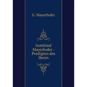 

Книга Gottfried Mayerhofer - Predigten des Herrn. G. Mayerhofer