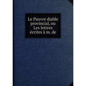 

Книга Le Pauvre diable provincial, ou Les lettres écrites à m de