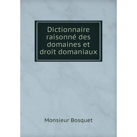

Книга Dictionnaire raisonné des domaines et droit domaniaux. Monsieur Bosquet