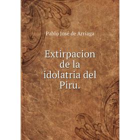 

Книга Extirpacion de la idolatria del Piru.. Pablo José de Arriaga