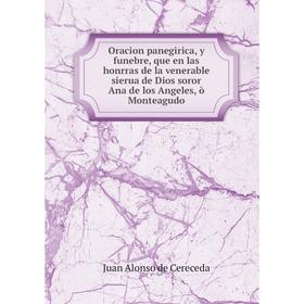 

Книга Oracion panegirica, y funebre, que en las honrras de la venerable sierua de Dios soror Ana de los Angeles, ò Monteagudo