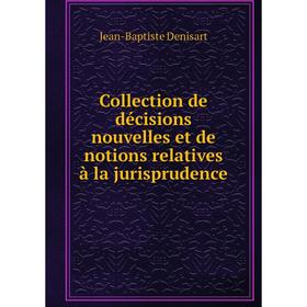 

Книга Collection de décisions nouvelles et de notions relatives à la jurisprudence. Jean-Baptiste Denisart
