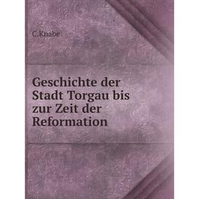 

Книга Geschichte der Stadt Torgau bis zur Zeit der Reformation. C.Knabe