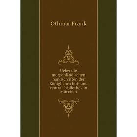 

Книга Ueber die morgenländischen handschriften der Königlichen hof - und central - bibliothek in München. Othmar Frank