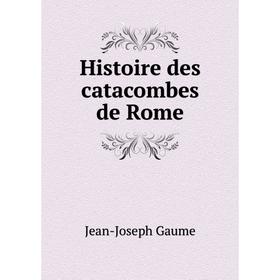 

Книга Histoire des catacombes de Rome. Jean-Joseph Gaume