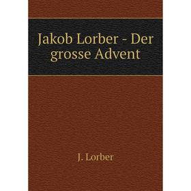 

Книга Jakob Lorber - Der grosse Advent. J. Lorber