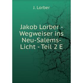 

Книга Jakob Lorber - Wegweiser ins Neu-Salems-Licht - Teil 2 E. J. Lorber