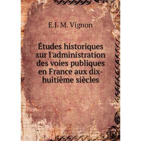 

Книга Études historiques sur l'administration des voies publiques en France aux dix-huitième siècles. E.J. M. Vignon