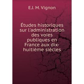 

Книга Études historiques sur l'administration des voies publiques en France aux dix-huitième siècles. E.J. M. Vignon