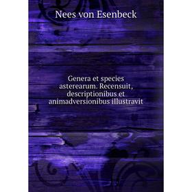 

Книга Genera et species asterearum. Recensuit, descriptionibus et animadversionibus illustravit. Nees von Esenbeck
