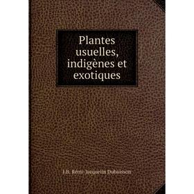 

Книга Plantes usuelles, indigènes et exotiques. J.B. Rémi-Jacquelin Dubuisson