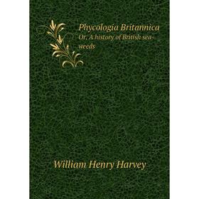 

Книга Phycologia BritannicaOr, A history of British sea-weeds. William Henry Harvey