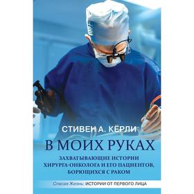 

В моих руках. Захватывающие истории хирурга-онколога и его пациентов, борющихся с раком. Кёрли С.