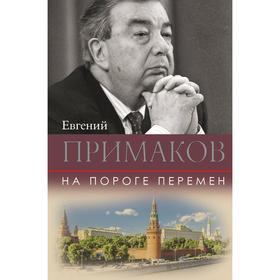 

На пороге перемен. Примаков Е. М.