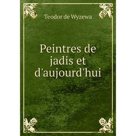 

Книга Peintres de jadis et d'aujourd'hui. Teodor de Wyzewa