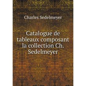 

Книга Catalogue de tableaux composant la collection Ch. Sedelmeyer. Charles Sedelmeyer
