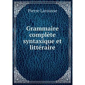 

Книга Grammaire complète syntaxique et littéraire. Pierre Larousse