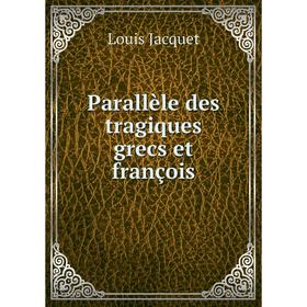 

Книга Parallèle des tragiques grecs et françois